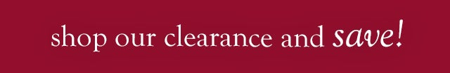 shop our clearance and SAVE!