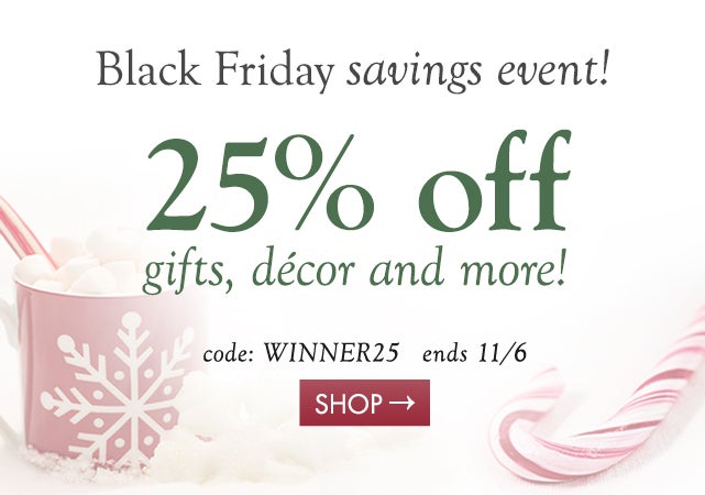 Black Friday savings event! 25% off gifts, décor and more! code: WINNER25 ends 11/6