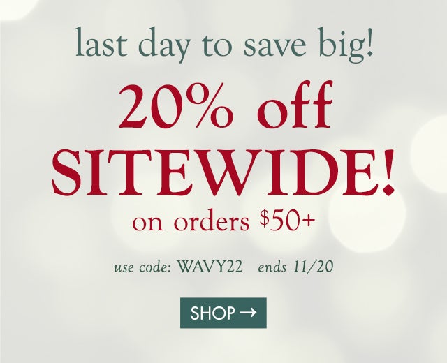 last day to save big!  20% off!! on orders $50+ code: WAVY22 ends 11/20