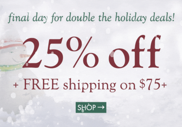 double the holiday deals! save 25% and get FREE shipping on orders $75+