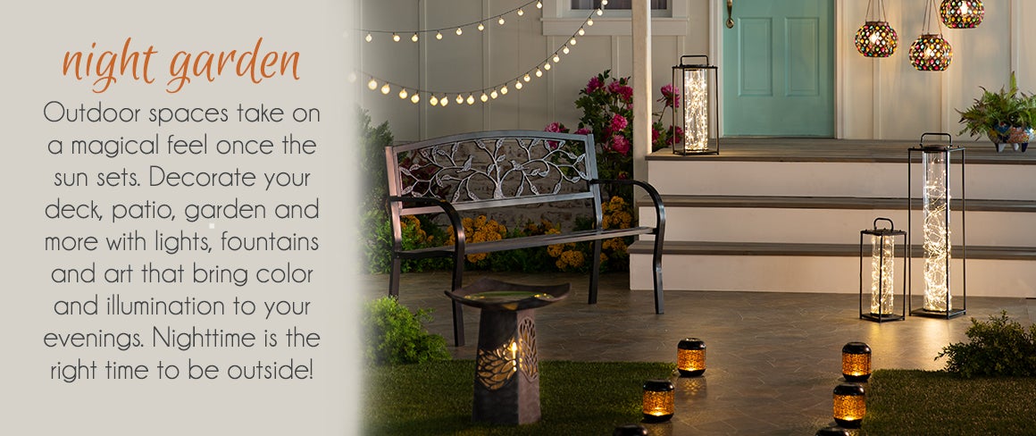 night garden - Outdoor spaces take on a magical feel once the sun sets. Decorate your deck, patio, garden and more with lights, fountains and art that bring color and illumination to your evening. Nighttime is the right time to be outside!