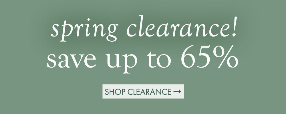 <em>spring clearance!</em> save up to 65%. SHOP CLEARANCE